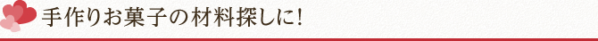 手作りお菓子の材料探しに！