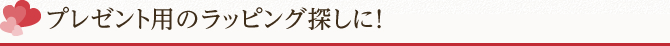 プレゼント用のラッピング探しに！