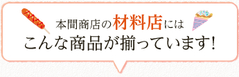 本間商店の材料店にはこんな商品が揃っています！