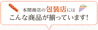 本間商店の包装店にはこんな商品が揃っています！